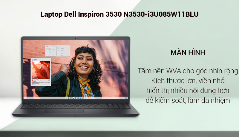 Dell Inspiron 3530 được trang bị tấm nền WVA cho góc nhìn rất rộng, màn hình 15.6inch kích thước lớn giúp hiển thị nhiều nội dung hơn, kiểm soát nội dung dễ dàng, tập trung, hỗ trợ làm việc đa nhiệm rất tốt