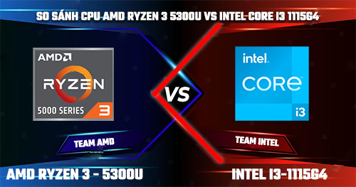 So Sánh CPU AMD Ryzen 3 5300U vs Intel Core i3-1115G4, Chip nào mạnh hơn?
