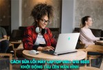 CÁCH SỬA LỖI MÁY LAPTOP DELL G15 5525 KHỞI ĐỘNG LÂU LÊN MÀN HÌNH