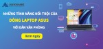 NHỮNG TÍNH NĂNG NỔI TRỘI CỦA DÒNG LAPTOP ASUS VỚI DÂN VĂN PHÒNG