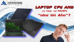 Laptop sử dụng CPU AMD có thực sự ngon “như lời đồn”? 