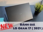 Đánh giá LG Gram 17 ( 2021 )  : Thay đổi nhỏ khiến chiếc laptop siêu lớn này trở nên cực kỳ ấn tượng