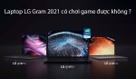 Laptop LG Gram có chơi game được không ?