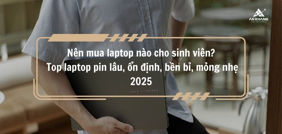 Nên mua laptop nào cho sinh viên? Top laptop pin lâu, ổn định, bền bỉ, mỏng nhẹ 2025