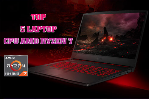 Top 5 laptop CPU AMD Ryzen 7, hiệu năng cao đáng mua nhất 2022
