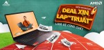 CTKM AMD: DEAL XỊN LAP TRUẤT - LÀM GÌ CŨNG CHẤT
